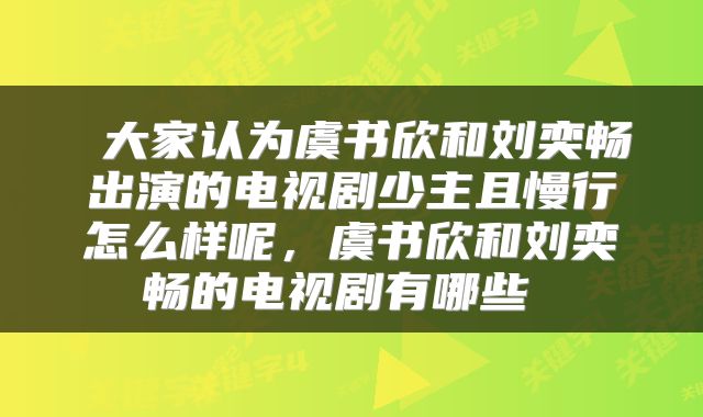 大家认为虞书欣和刘奕畅出演的电视剧少主且慢行怎么样呢,虞书欣和刘奕畅的电视剧有哪些