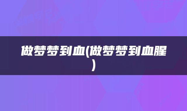 做梦梦到血(做梦梦到血腥)