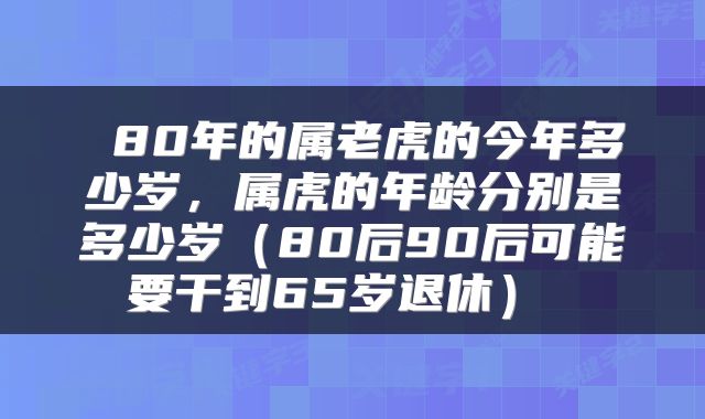 80年的属老虎的今年多少岁,属虎的年龄分别是多少岁(80后90后可能要干到65岁退休)