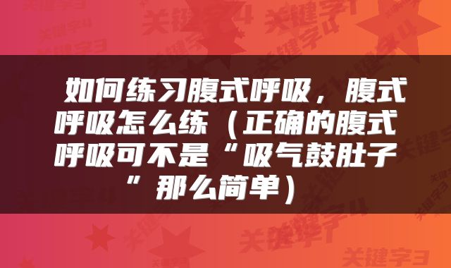  如何练习腹式呼吸，腹式呼吸怎么练（正确的腹式呼吸可不是“吸气鼓肚子”那么简单） 