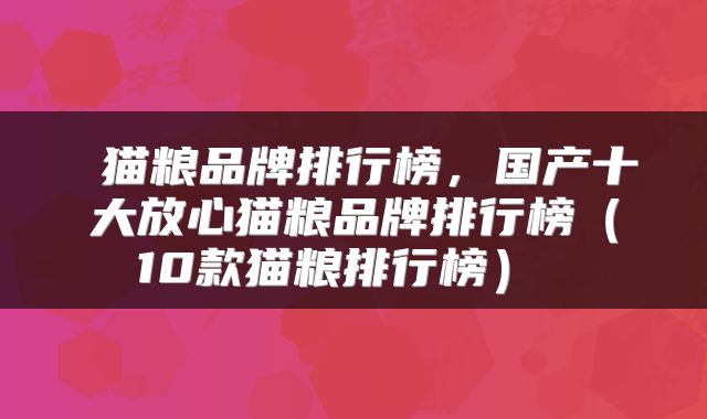  猫粮品牌排行榜，国产十大放心猫粮品牌排行榜（10款猫粮排行榜） 