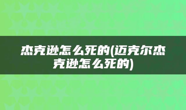 杰克逊怎么死的(迈克尔杰克逊怎么死的)