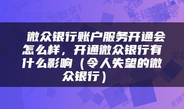  微众银行账户服务开通会怎么样，开通微众银行有什么影响（令人失望的微众银行） 