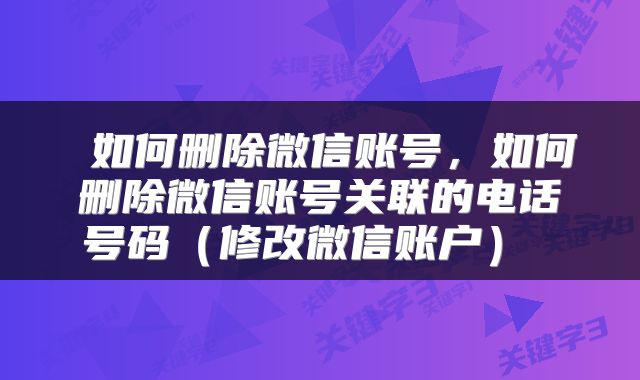 如何删除微信账号,如何删除微信账号关联的电话号码(修改微信账户)