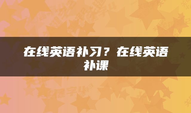在线英语补习？在线英语补课