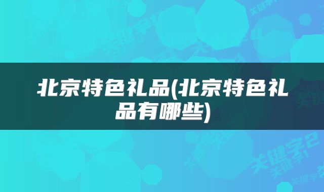 北京特色礼品(北京特色礼品有哪些)