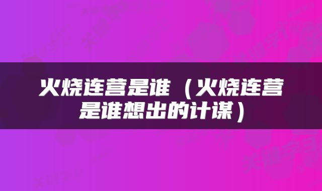 火烧连营是谁（火烧连营是谁想出的计谋）