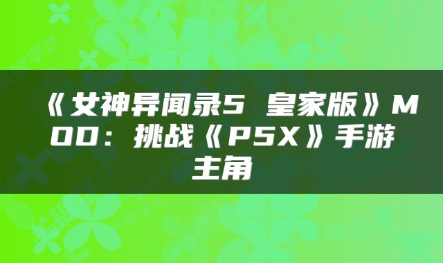 《女神异闻录5 皇家版》MOD：挑战《P5X》手游主角