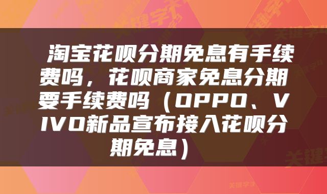  淘宝花呗分期免息有手续费吗，花呗商家免息分期要手续费吗（OPPO、VIVO新品宣布接入花呗分期免息） 