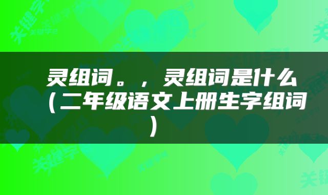  灵组词。，灵组词是什么（二年级语文上册生字组词） 