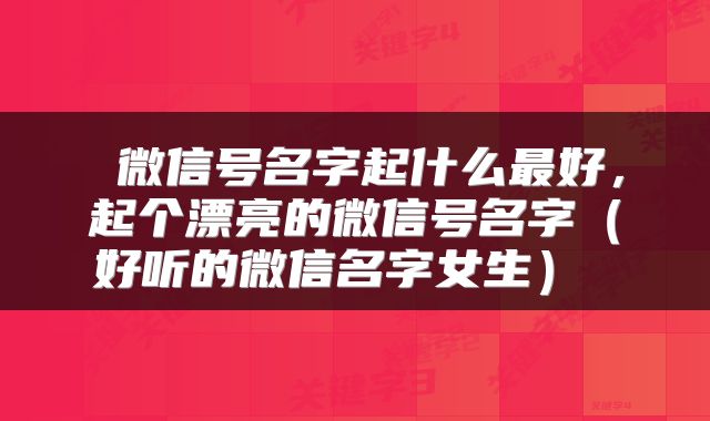  微信号名字起什么最好，起个漂亮的微信号名字（好听的微信名字女生） 