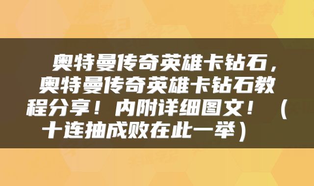  奥特曼传奇英雄卡钻石，奥特曼传奇英雄卡钻石教程分享！内附详细图文！（十连抽成败在此一举） 