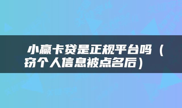 小赢卡贷是正规平台吗(窃个人信息被点名后)