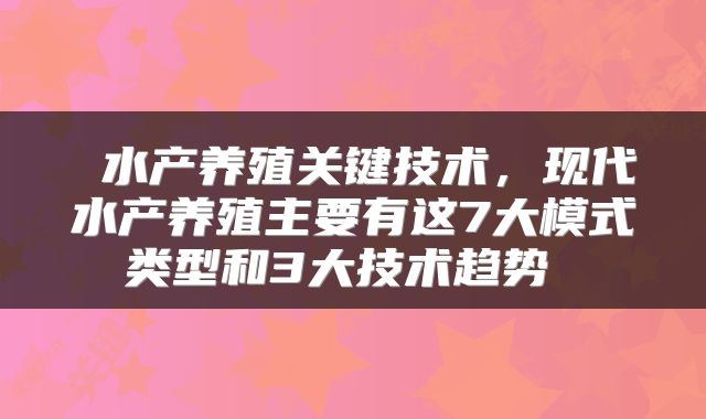  水产养殖关键技术，现代水产养殖主要有这7大模式类型和3大技术趋势 