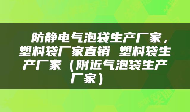 防静电气泡袋生产厂家,塑料袋厂家直销 塑料袋生产厂家(附近气泡袋生产厂家)