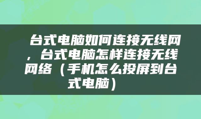 台式电脑如何连接无线网,台式电脑怎样连接无线网络(手机怎么投屏到台式电脑)