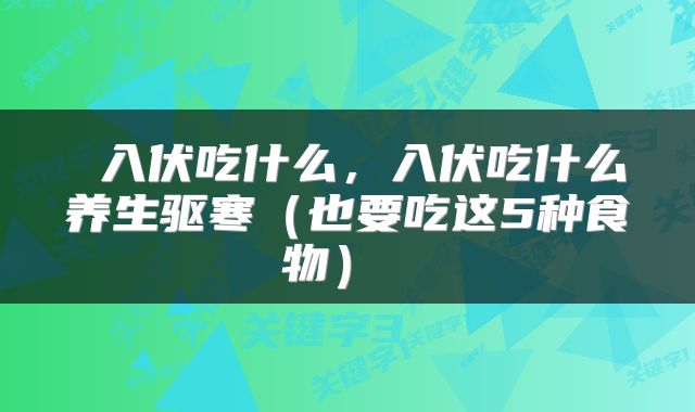  入伏吃什么，入伏吃什么养生驱寒（也要吃这5种食物） 