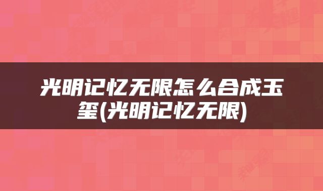 光明记忆无限怎么合成玉玺(光明记忆无限)