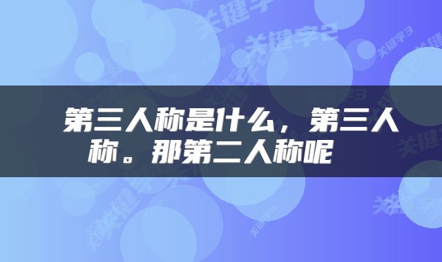  第三人称是什么，第三人称。那第二人称呢 