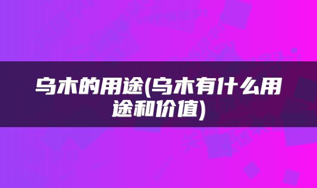 乌木的用途(乌木有什么用途和价值)