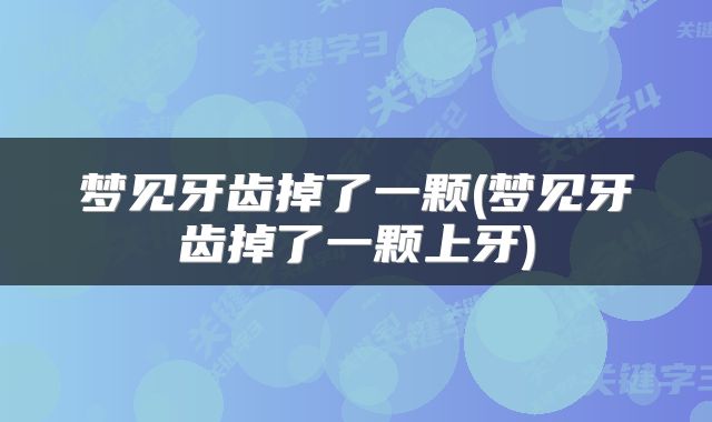 梦见牙齿掉了一颗(梦见牙齿掉了一颗上牙)