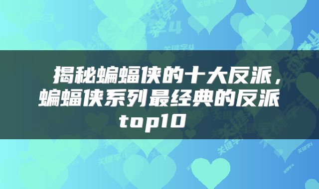  揭秘蝙蝠侠的十大反派，蝙蝠侠系列最经典的反派top10 