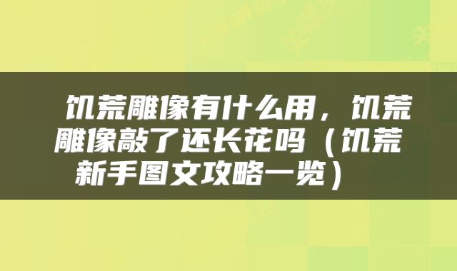 饥荒雕像有什么用,饥荒雕像敲了还长花吗(饥荒新手图文攻略一览)