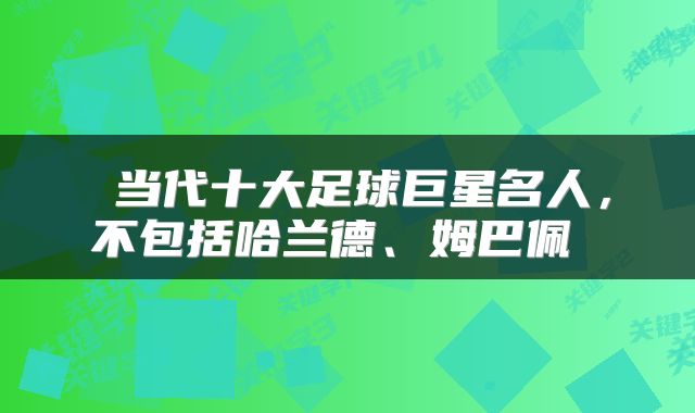 当代十大足球巨星名人,不包括哈兰德、姆巴佩