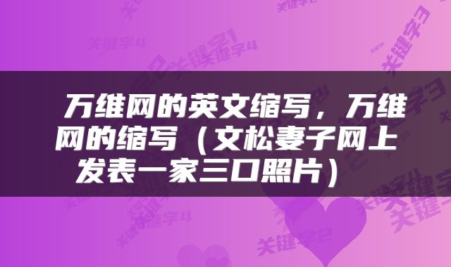 万维网的英文缩写,万维网的缩写(文松妻子网上发表一家三口照片)