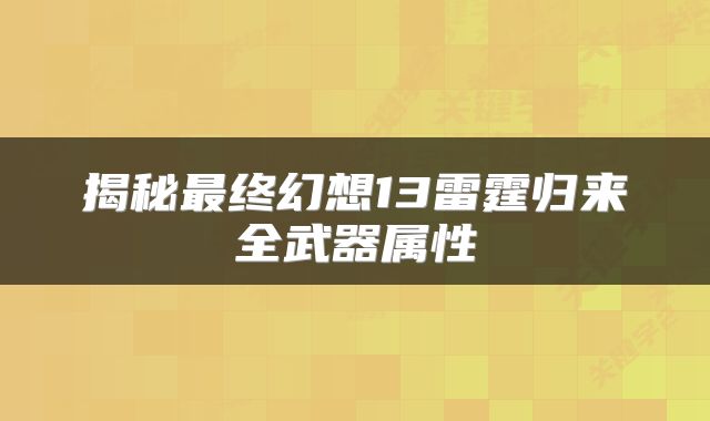 揭秘最终幻想13雷霆归来全武器属性