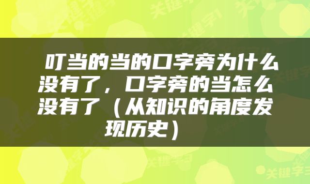  叮当的当的口字旁为什么没有了，口字旁的当怎么没有了（从知识的角度发现历史） 