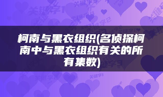 柯南与黑衣组织(名侦探柯南中与黑衣组织有关的所有集数)