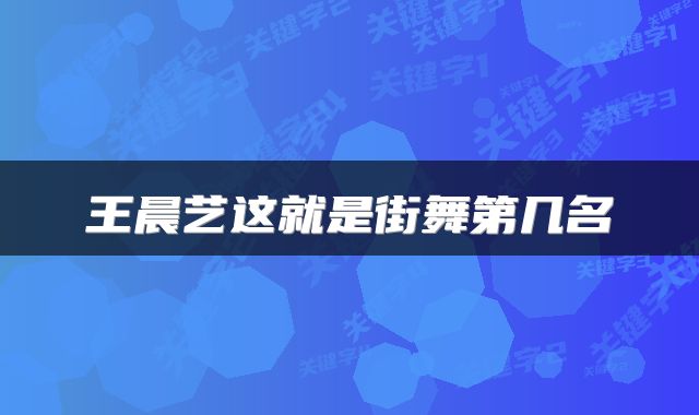 王晨艺这就是街舞第几名