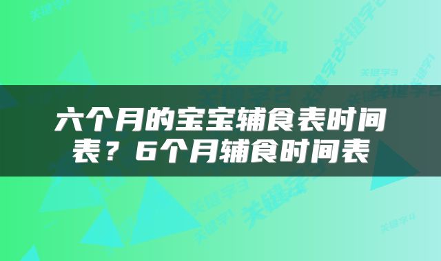 六个月的宝宝辅食表时间表？6个月辅食时间表