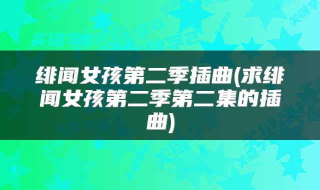 绯闻女孩第二季插曲(求绯闻女孩第二季第二集的插曲)