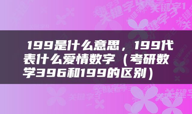 199是什么意思,199代表什么爱情数字(考研数学396和199的区别)