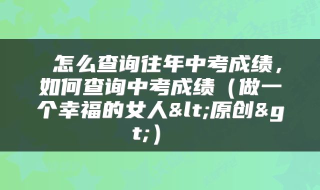  怎么查询往年中考成绩，如何查询中考成绩（做一个幸福的女人<原创>） 