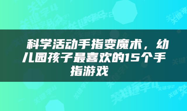 科学活动手指变魔术,幼儿园孩子最喜欢的15个手指游戏