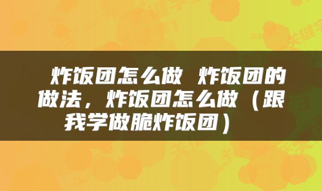  炸饭团怎么做 炸饭团的做法，炸饭团怎么做（跟我学做脆炸饭团） 