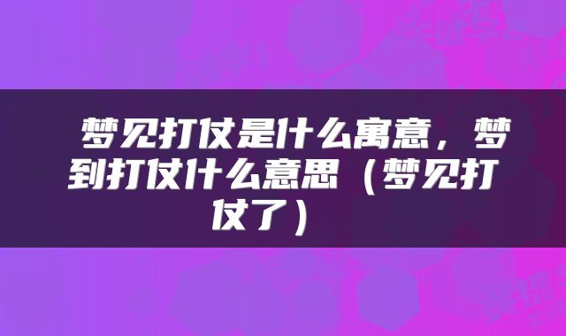  梦见打仗是什么寓意，梦到打仗什么意思（梦见打仗了） 