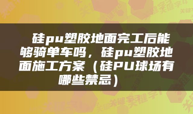 硅pu塑胶地面完工后能够骑单车吗,硅pu塑胶地面施工方案(硅PU球场有哪些禁忌)