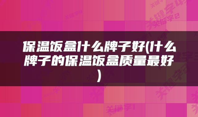 保温饭盒什么牌子好(什么牌子的保温饭盒质量最好)