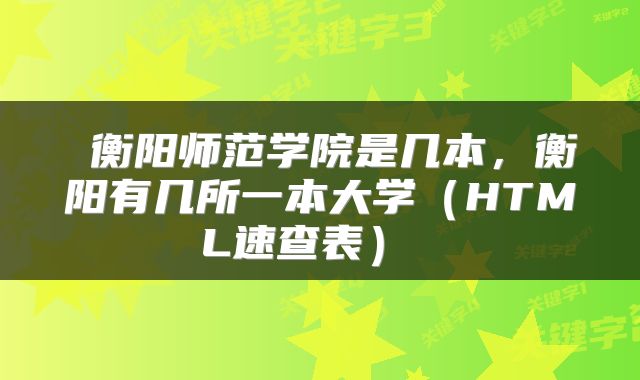 衡阳师范学院是几本,衡阳有几所一本大学(HTML速查表)