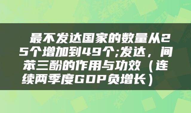  最不发达国家的数量从25个增加到49个;发达，间苯三酚的作用与功效（连续两季度GDP负增长） 