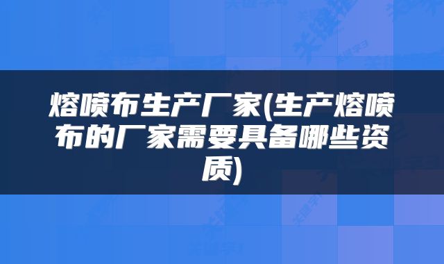 熔喷布生产厂家(生产熔喷布的厂家需要具备哪些资质)