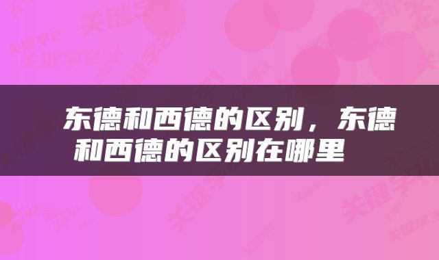  东德和西德的区别，东德和西德的区别在哪里 