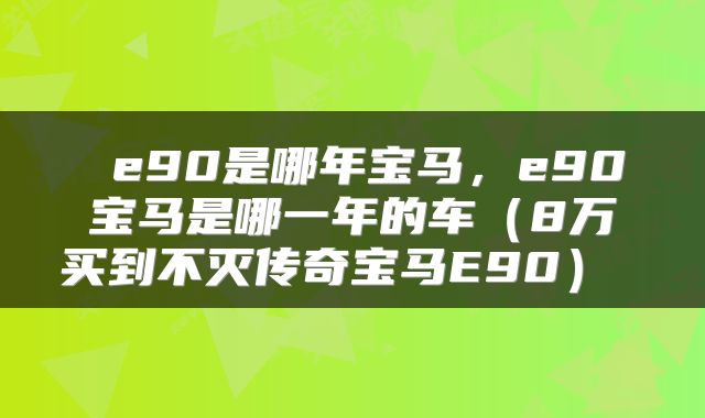  e90是哪年宝马，e90宝马是哪一年的车（8万买到不灭传奇宝马E90） 