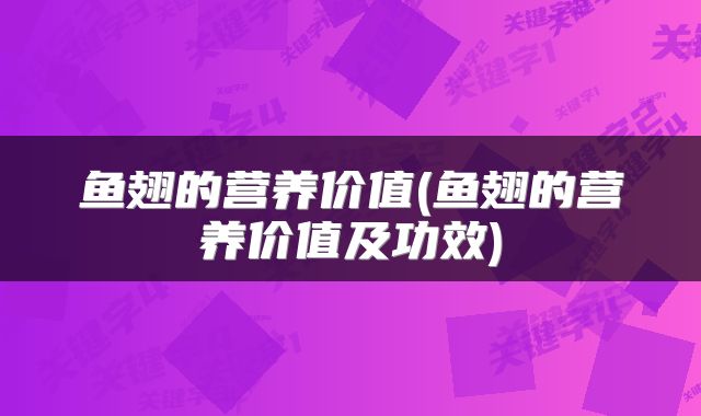 鱼翅的营养价值(鱼翅的营养价值及功效)