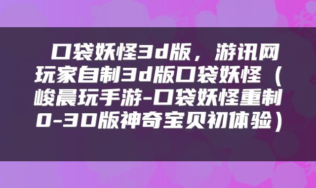  口袋妖怪3d版，游讯网玩家自制3d版口袋妖怪（峻晨玩手游-口袋妖怪重制0-3D版神奇宝贝初体验） 