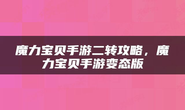 魔力宝贝手游二转攻略，魔力宝贝手游变态版